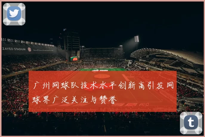 广州网球队技术水平创新高引发网球界广泛关注与赞誉