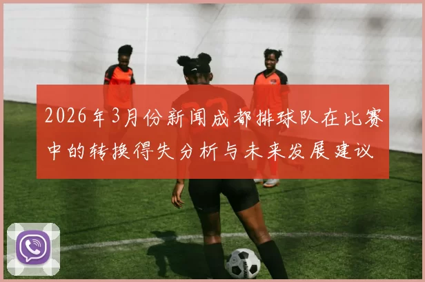 2026年3月份新闻成都排球队在比赛中的转换得失分析与未来发展建议