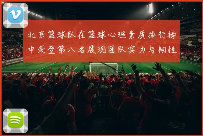 北京篮球队在篮球心理素质排行榜中荣登第八名展现团队实力与韧性